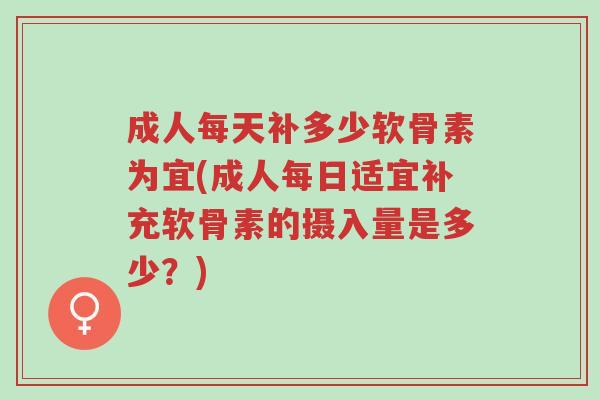 成人每天补多少软骨素为宜(成人每日适宜补充软骨素的摄入量是多少?)-第1张图片-超越 成人每天补多少软骨素为宜(成人每日适宜补充软骨素的摄入量是多少?)-第1张图片-超越
