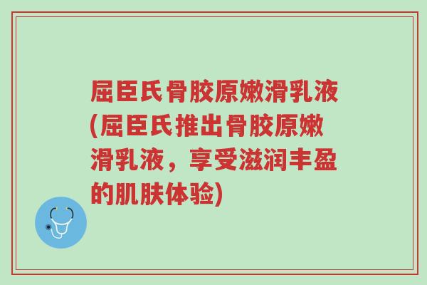 屈臣氏骨胶原嫩滑乳液(屈臣氏推出骨胶原嫩滑乳液,享受滋润丰盈的肌肤体验)-第1张图片-超越 屈臣氏骨胶原嫩滑乳液(屈臣氏推出骨胶原嫩滑乳液,享受滋润丰盈的肌肤体验)-第1张图片-超越