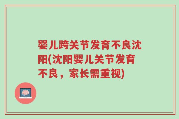 婴儿跨关节发育不良沈阳(沈阳婴儿关节发育不良,家长需重视)-第1张图片-超越 婴儿跨关节发育不良沈阳(沈阳婴儿关节发育不良,家长需重视)-第1张图片-超越