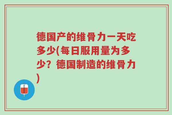 德国产的维骨力一天吃多少(每日服用量为多少?德国制造的维骨力)-第1张图片-超越 德国产的维骨力一天吃多少(每日服用量为多少?德国制造的维骨力)-第1张图片-超越