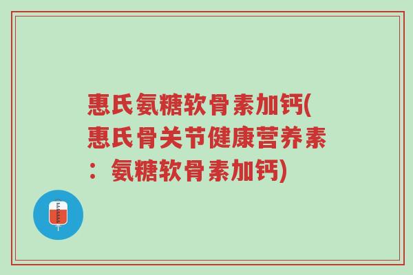 惠氏氨糖软骨素加钙(惠氏骨关节健康营养素:氨糖软骨素加钙)-第1张图片-超越 惠氏氨糖软骨素加钙(惠氏骨关节健康营养素:氨糖软骨素加钙)-第1张图片-超越