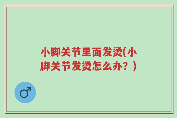 小脚关节里面发烫(小脚关节发烫怎么办?)-第1张图片-超越 小脚关节里面发烫(小脚关节发烫怎么办?)-第1张图片-超越