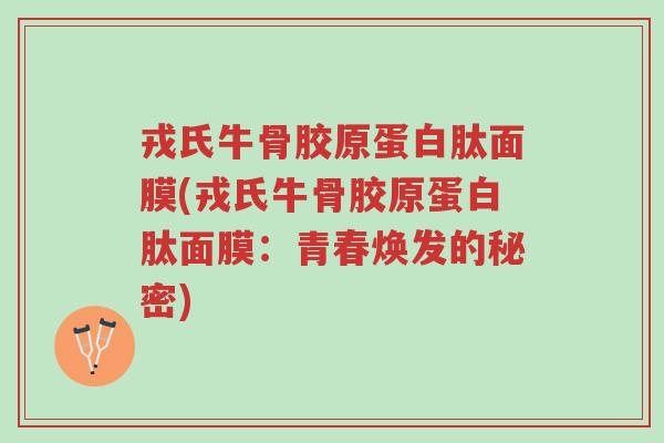 戎氏牛骨胶原蛋白肽面膜(戎氏牛骨胶原蛋白肽面膜:青春焕发的秘密)-第1张图片-超越 戎氏牛骨胶原蛋白肽面膜(戎氏牛骨胶原蛋白肽面膜:青春焕发的秘密)-第1张图片-超越