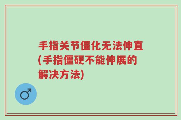 手指关节僵化无法伸直(手指僵硬不能伸展的解决方法)-第1张图片-超越 手指关节僵化无法伸直(手指僵硬不能伸展的解决方法)-第1张图片-超越