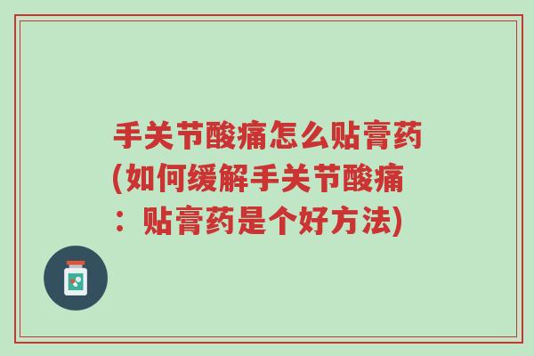 手关节酸痛怎么贴膏药(如何缓解手关节酸痛:贴膏药是个好方法)-第1张图片-超越 手关节酸痛怎么贴膏药(如何缓解手关节酸痛:贴膏药是个好方法)-第1张图片-超越