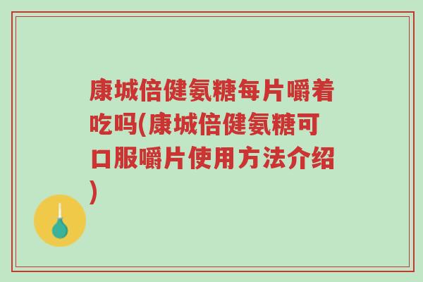 康城倍健氨糖每片嚼着吃吗(康城倍健氨糖可口服嚼片使用方法介绍)-第1张图片-超越 康城倍健氨糖每片嚼着吃吗(康城倍健氨糖可口服嚼片使用方法介绍)-第1张图片-超越