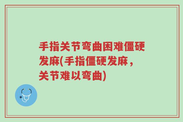 手指关节弯曲困难僵硬发麻(手指僵硬发麻,关节难以弯曲)-第1张图片-超越 手指关节弯曲困难僵硬发麻(手指僵硬发麻,关节难以弯曲)-第1张图片-超越