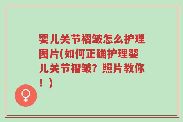 婴儿关节褶皱怎么护理图片(如何正确护理婴儿关节褶皱?照片教你!)-第1张图片-超越 婴儿关节褶皱怎么护理图片(如何正确护理婴儿关节褶皱?照片教你!)-第1张图片-超越