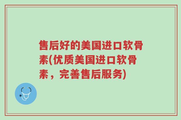 售后好的美国进口软骨素(优质美国进口软骨素,完善售后服务)-第1张图片-超越 售后好的美国进口软骨素(优质美国进口软骨素,完善售后服务)-第1张图片-超越