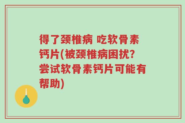 得了颈椎病 吃软骨素钙片(被颈椎病困扰?尝试软骨素钙片可能有帮助)-第1张图片-超越 得了颈椎病 吃软骨素钙片(被颈椎病困扰?尝试软骨素钙片可能有帮助)-第1张图片-超越