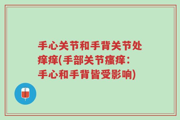 手心关节和手背关节处痒痒(手部关节瘙痒:手心和手背皆受影响)-第1张图片-超越 手心关节和手背关节处痒痒(手部关节瘙痒:手心和手背皆受影响)-第1张图片-超越