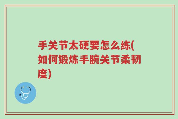 手关节太硬要怎么练(如何锻炼手腕关节柔韧度)-第1张图片-超越 手关节太硬要怎么练(如何锻炼手腕关节柔韧度)-第1张图片-超越