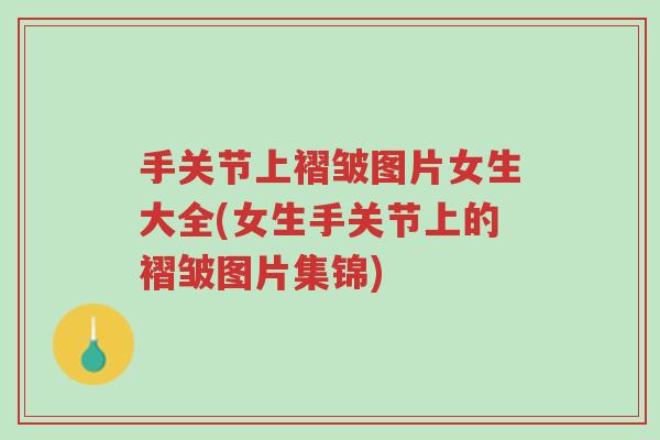 手关节上褶皱图片女生大全(女生手关节上的褶皱图片集锦)-第1张图片-超越