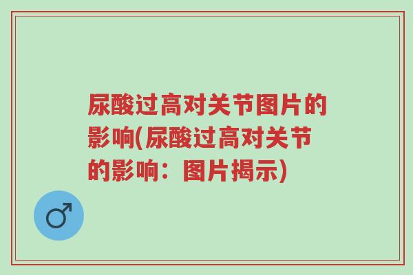 尿酸过高对关节图片的影响(尿酸过高对关节的影响:图片揭示)-第1张图片-超越 尿酸过高对关节图片的影响(尿酸过高对关节的影响:图片揭示)-第1张图片-超越