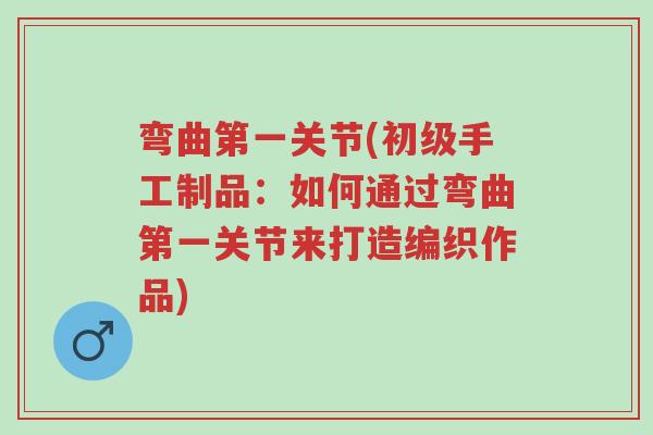 弯曲第一关节(初级手工制品:如何通过弯曲第一关节来打造编织作品)-第1张图片-超越 弯曲第一关节(初级手工制品:如何通过弯曲第一关节来打造编织作品)-第1张图片-超越