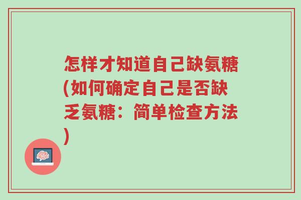 怎样才知道自己缺氨糖(如何确定自己是否缺乏氨糖:简单检查方法)-第1张图片-超越 怎样才知道自己缺氨糖(如何确定自己是否缺乏氨糖:简单检查方法)-第1张图片-超越