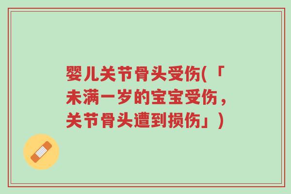 婴儿关节骨头受伤(「未满一岁的宝宝受伤,关节骨头遭到损伤」)-第1张图片-超越 婴儿关节骨头受伤(「未满一岁的宝宝受伤,关节骨头遭到损伤」)-第1张图片-超越
