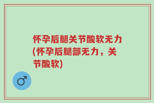 怀孕后腿关节酸软无力(怀孕后腿部无力,关节酸软)-第1张图片-超越 怀孕后腿关节酸软无力(怀孕后腿部无力,关节酸软)-第1张图片-超越