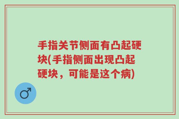 手指关节侧面有凸起硬块(手指侧面出现凸起硬块,可能是这个病)-第1张图片-超越 手指关节侧面有凸起硬块(手指侧面出现凸起硬块,可能是这个病)-第1张图片-超越