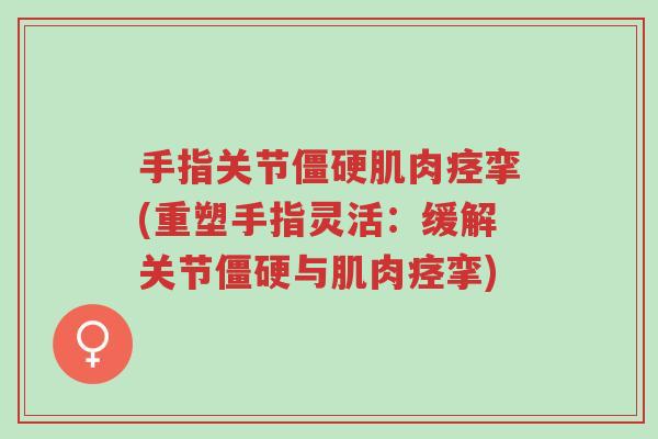 手指关节僵硬肌肉痉挛(重塑手指灵活:缓解关节僵硬与肌肉痉挛)-第1张图片-超越 手指关节僵硬肌肉痉挛(重塑手指灵活:缓解关节僵硬与肌肉痉挛)-第1张图片-超越