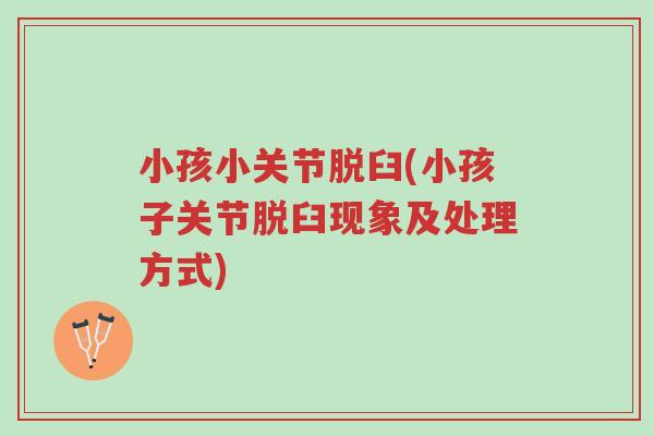 小孩小关节脱臼(小孩子关节脱臼现象及处理方式)-第1张图片-超越