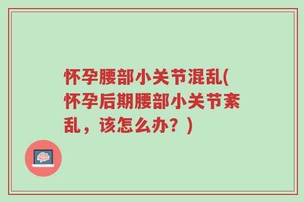 怀孕腰部小关节混乱(怀孕后期腰部小关节紊乱,该怎么办?)-第1张图片-超越 怀孕腰部小关节混乱(怀孕后期腰部小关节紊乱,该怎么办?)-第1张图片-超越