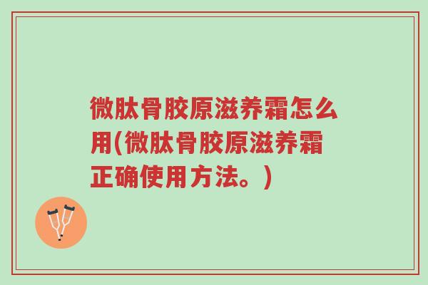 微肽骨胶原滋养霜怎么用(微肽骨胶原滋养霜正确使用方法。)-第1张图片-超越