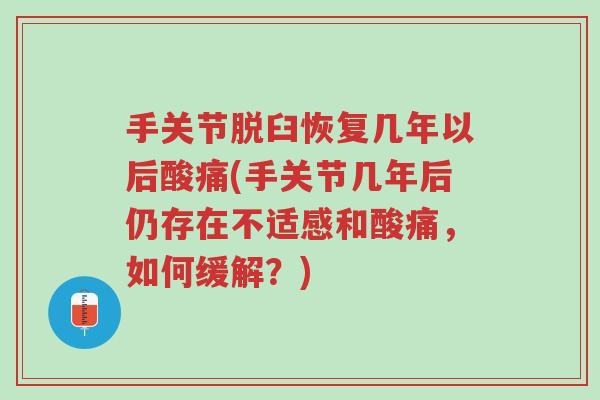 手关节脱臼恢复几年以后酸痛(手关节几年后仍存在不适感和酸痛,如何缓解?)-第1张图片-超越 手关节脱臼恢复几年以后酸痛(手关节几年后仍存在不适感和酸痛,如何缓解?)-第1张图片-超越
