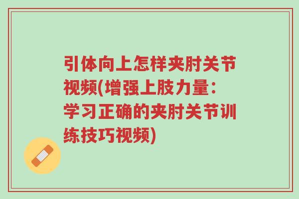 引体向上怎样夹肘关节视频(增强上肢力量：学习正确的夹肘关节训练技巧视频)-第1张图片-超越