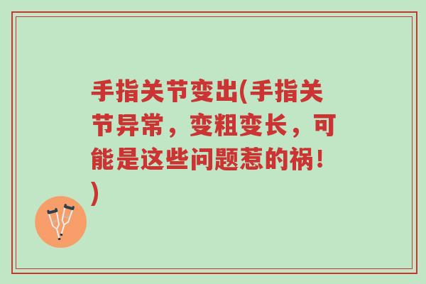 手指关节变出(手指关节异常，变粗变长，可能是这些问题惹的祸！)-第1张图片-超越
