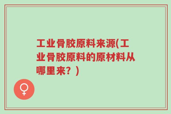 工业骨胶原料来源(工业骨胶原料的原材料从哪里来?)-第1张图片-超越 工业骨胶原料来源(工业骨胶原料的原材料从哪里来?)-第1张图片-超越