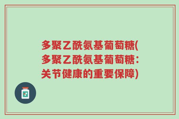 多聚乙酰氨基葡萄糖(多聚乙酰氨基葡萄糖：关节健康的重要保障)-第1张图片-超越