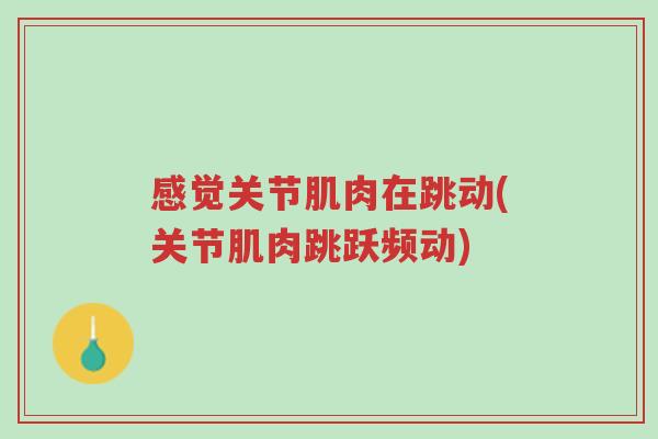 感觉关节肌肉在跳动(关节肌肉跳跃频动)-第1张图片-超越 感觉关节肌肉在跳动(关节肌肉跳跃频动)-第1张图片-超越