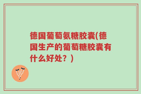 德国葡萄氨糖胶囊(德国生产的葡萄糖胶囊有什么好处?)-第1张图片-超越 德国葡萄氨糖胶囊(德国生产的葡萄糖胶囊有什么好处?)-第1张图片-超越
