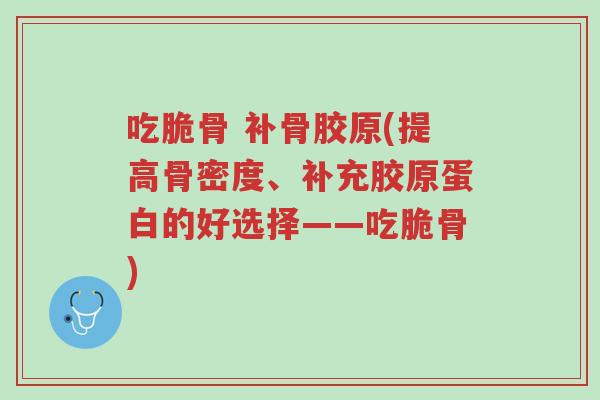 吃脆骨 补骨胶原(提高骨密度、补充胶原蛋白的好选择——吃脆骨)-第1张图片-超越 吃脆骨 补骨胶原(提高骨密度、补充胶原蛋白的好选择——吃脆骨)-第1张图片-超越