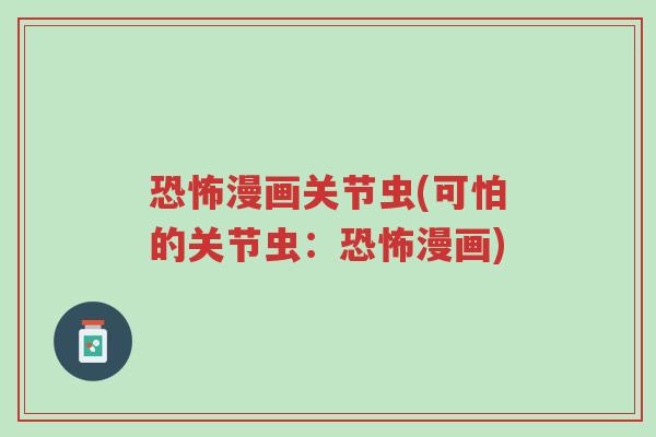 恐怖漫画关节虫(可怕的关节虫:恐怖漫画)-第1张图片-超越 恐怖漫画关节虫(可怕的关节虫:恐怖漫画)-第1张图片-超越