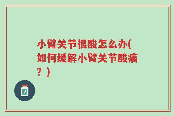 小臂关节很酸怎么办(如何缓解小臂关节酸痛?)-第1张图片-超越 小臂关节很酸怎么办(如何缓解小臂关节酸痛?)-第1张图片-超越
