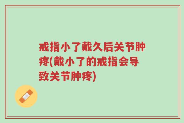 戒指小了戴久后关节肿疼(戴小了的戒指会导致关节肿疼)-第1张图片-超越 戒指小了戴久后关节肿疼(戴小了的戒指会导致关节肿疼)-第1张图片-超越