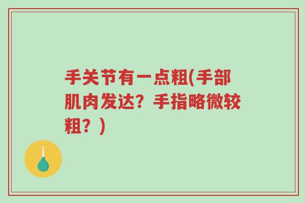手关节有一点粗(手部肌肉发达?手指略微较粗?)-第1张图片-超越 手关节有一点粗(手部肌肉发达?手指略微较粗?)-第1张图片-超越