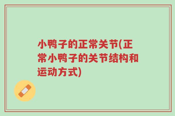 小鸭子的正常关节(正常小鸭子的关节结构和运动方式)-第1张图片-超越 小鸭子的正常关节(正常小鸭子的关节结构和运动方式)-第1张图片-超越