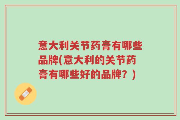 意大利关节药膏有哪些品牌(意大利的关节药膏有哪些好的品牌?)-第1张图片-超越 意大利关节药膏有哪些品牌(意大利的关节药膏有哪些好的品牌?)-第1张图片-超越