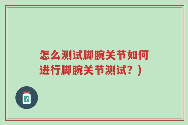 怎么测试脚腕关节如何进行脚腕关节测试?)-第1张图片-超越 怎么测试脚腕关节如何进行脚腕关节测试?)-第1张图片-超越