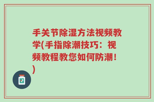 手关节除湿方法视频教学(手指除潮技巧:视频教程教您如何防潮!)-第1张图片-超越 手关节除湿方法视频教学(手指除潮技巧:视频教程教您如何防潮!)-第1张图片-超越