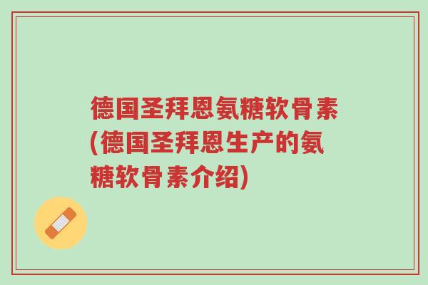 德国圣拜恩氨糖软骨素(德国圣拜恩生产的氨糖软骨素介绍)-第1张图片-超越