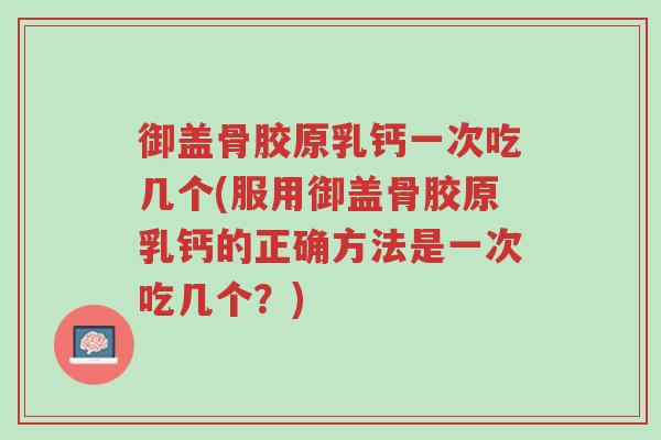 御盖骨胶原乳钙一次吃几个(服用御盖骨胶原乳钙的正确方法是一次吃几个?)-第1张图片-超越 御盖骨胶原乳钙一次吃几个(服用御盖骨胶原乳钙的正确方法是一次吃几个?)-第1张图片-超越