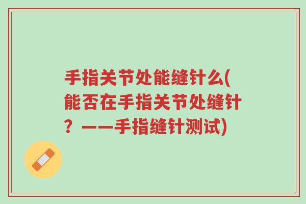 手指关节处能缝针么(能否在手指关节处缝针?——手指缝针测试)-第1张图片-超越 手指关节处能缝针么(能否在手指关节处缝针?——手指缝针测试)-第1张图片-超越