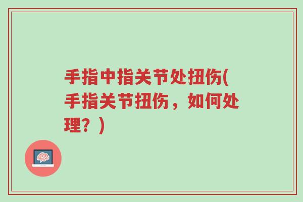 手指中指关节处扭伤(手指关节扭伤,如何处理?)-第1张图片-超越 手指中指关节处扭伤(手指关节扭伤,如何处理?)-第1张图片-超越