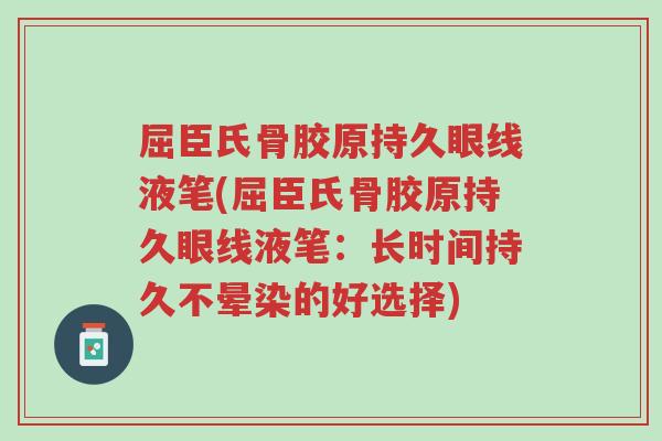 屈臣氏骨胶原持久眼线液笔(屈臣氏骨胶原持久眼线液笔:长时间持久不晕染的好选择)-第1张图片-超越 屈臣氏骨胶原持久眼线液笔(屈臣氏骨胶原持久眼线液笔:长时间持久不晕染的好选择)-第1张图片-超越