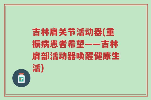 吉林肩关节活动器(重振病患者希望——吉林肩部活动器唤醒健康生活)-第1张图片-超越 吉林肩关节活动器(重振病患者希望——吉林肩部活动器唤醒健康生活)-第1张图片-超越