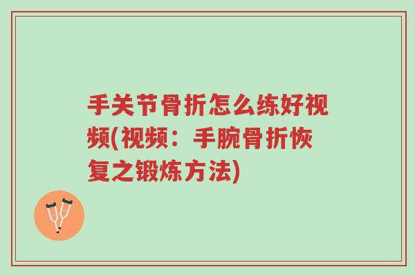手关节骨折怎么练好视频(视频:手腕骨折恢复之锻炼方法)-第1张图片-超越 手关节骨折怎么练好视频(视频:手腕骨折恢复之锻炼方法)-第1张图片-超越